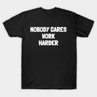 Nobody cares work harder T-Shirt